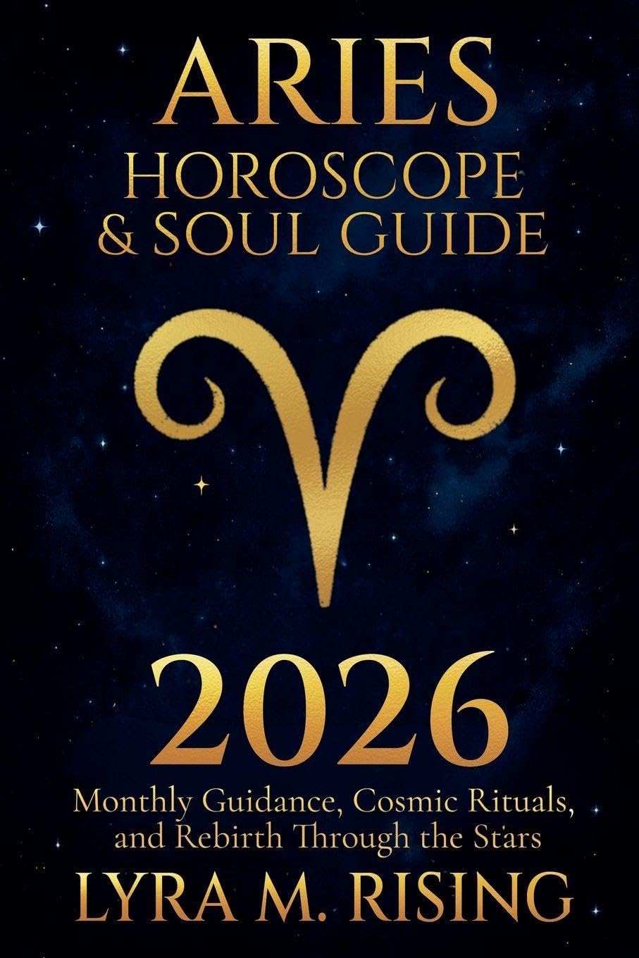 Aries Horoscope & Soul Guide for 2026: Monthly Guidance, Cosmic Rituals, and Rebirth Through the Stars: 1 (Zodiac Horoscope & Soul Guide 2026)