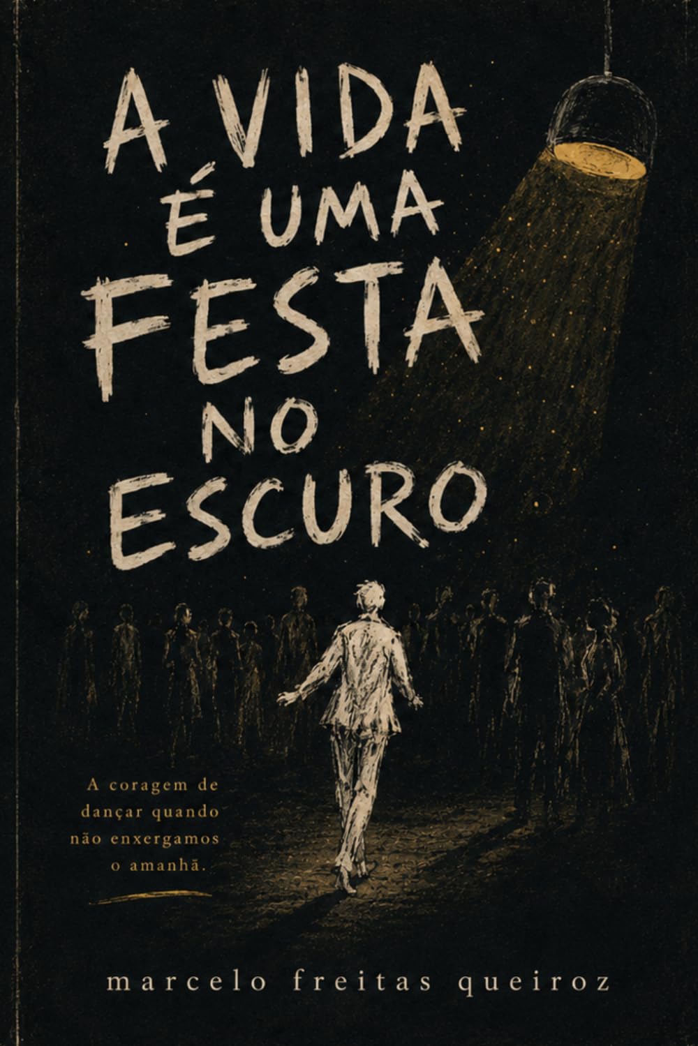 A Vida É Uma Festa No Escuro: Uma jornada filosófica e humanista pela arte de dançar no escuro da existência