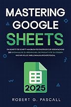 Mastering Google Sheets: Ein Schritt-für-Schritt-Handbuch für Einsteiger zur Vereinfachung der Datenanalyse zu vereinfachen, die Produktivität zu steigern und Ihr volles Tabellenkalkulationspotenzial by Robert G. Pascall | 18 Sept 2024