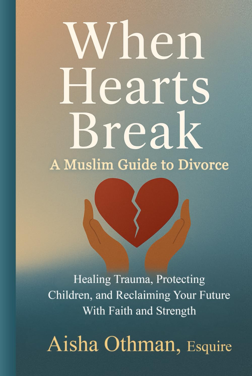 When Hearts Break: A Muslim Guide to Divorce: Healing Trauma, Protecting Children, and Reclaiming Your Future With Faith and Strength