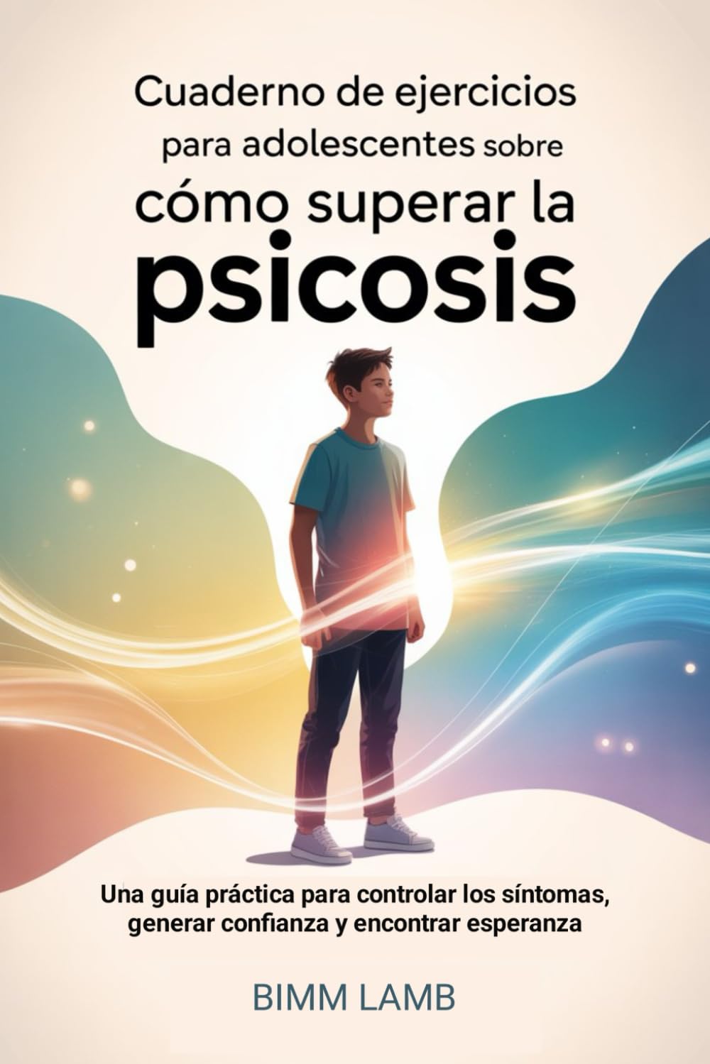 Cuaderno De Ejercicios Para Adolescentes Sobre Cómo Superar La Psicosis: Una guía práctica para controlar los síntomas, generar confianza y encontrar esperanza