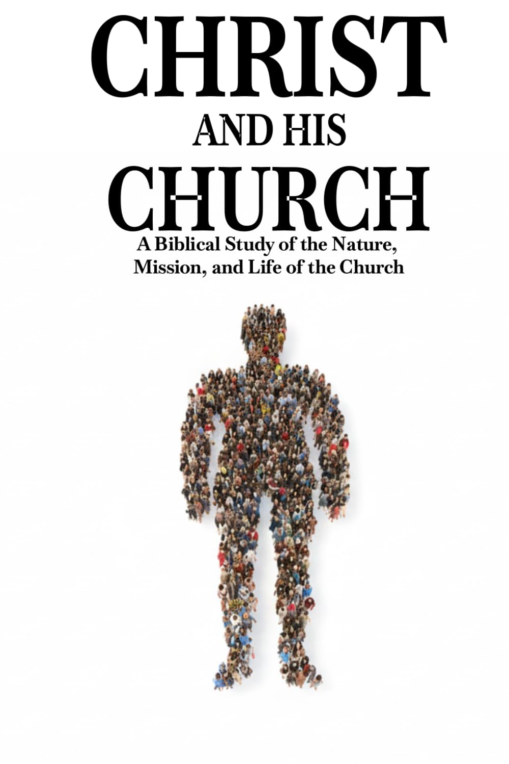 Christ and His Church: A Biblical Study of the Nature, Mission, and Life of the Church