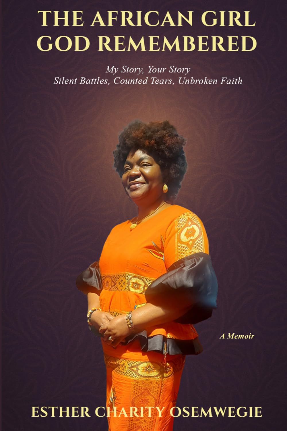 The African Girl God Remembered: My Story, Your Story - Silent Battles, Counted Tears, Unbroken Faith