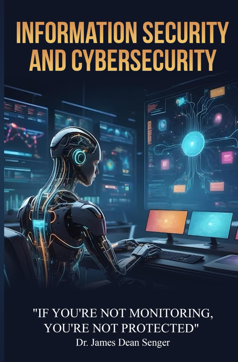 Information Security and Cybersecurity "If You're not Monitoring, You're Not Protected"