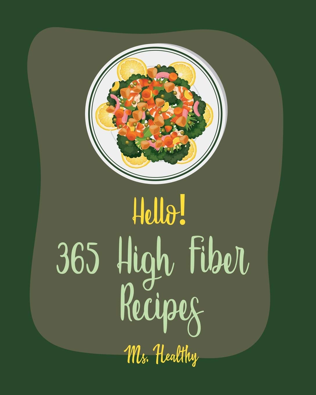 Hello! 365 High Fiber Recipes: Best High Fiber Cookbook Ever For Beginners [Veggie Smoothie Recipe, High Fiber Recipes, Tuna Salad Book, Vegan Salad Dressing Cookbook, Tortilla Soup Recipe] [Book 1]