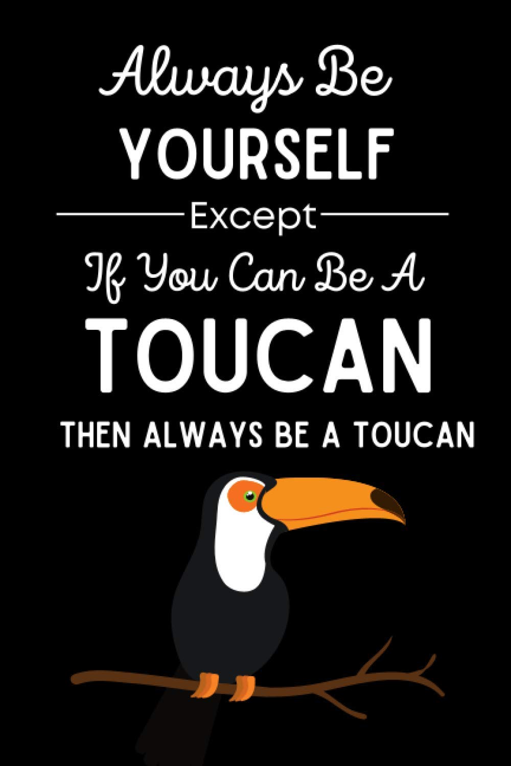 Always Be Yourself Except If You Can Be A Toucan Then Always Be A Toucan: Toucan Gifts , 6x9 Ruled Journal , Funny Notebook