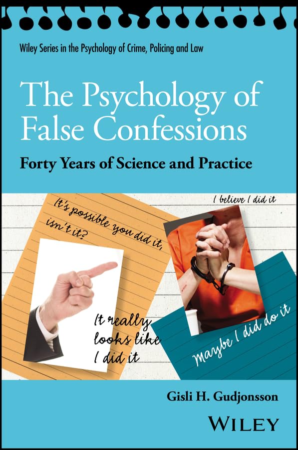 The Psychology of False Confessions: Forty Years of Science and Practice (Wiley Series in Psychology of Crime, Policing and Law)