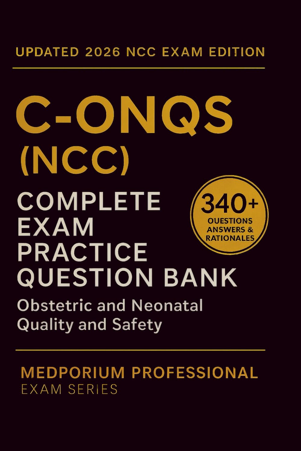 Complete C-ONQS (NCC) Exam Question Bank: Obstetric and Neonatal Quality and Safety: 340+ Practice Questions with Answers & Rationales — Updated 2026 Edition