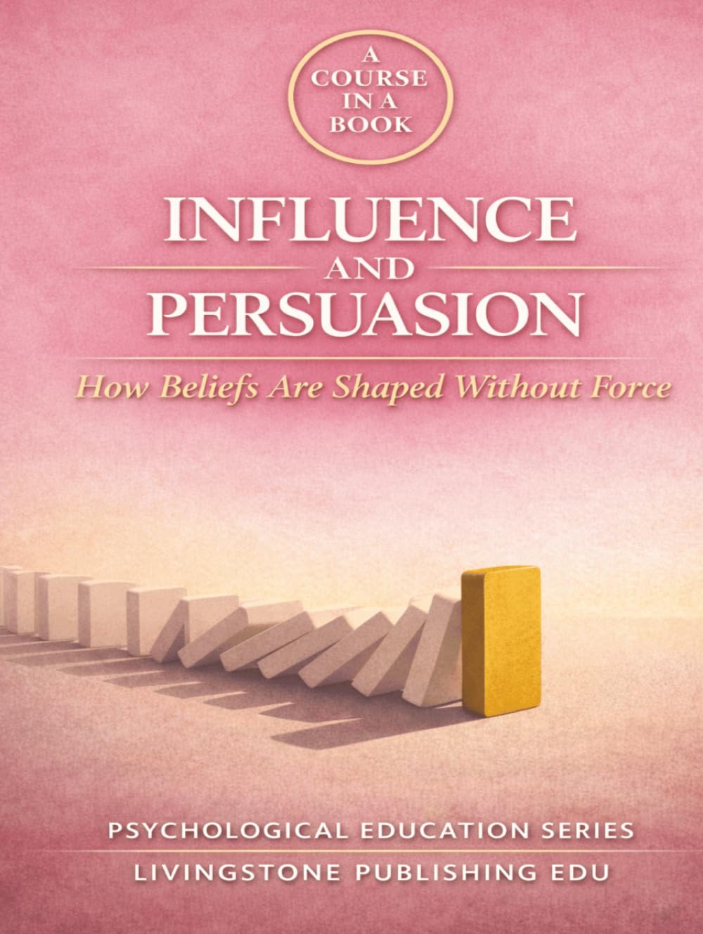 A COURSE IN A BOOK, INFLUENCE AND PERSUASION, How Beliefs Are Shaped Through Social and Psychological Processes, LIVINGSTONE PUBLISHING: How Beliefs Are Formed, Reinforced, and Maintained