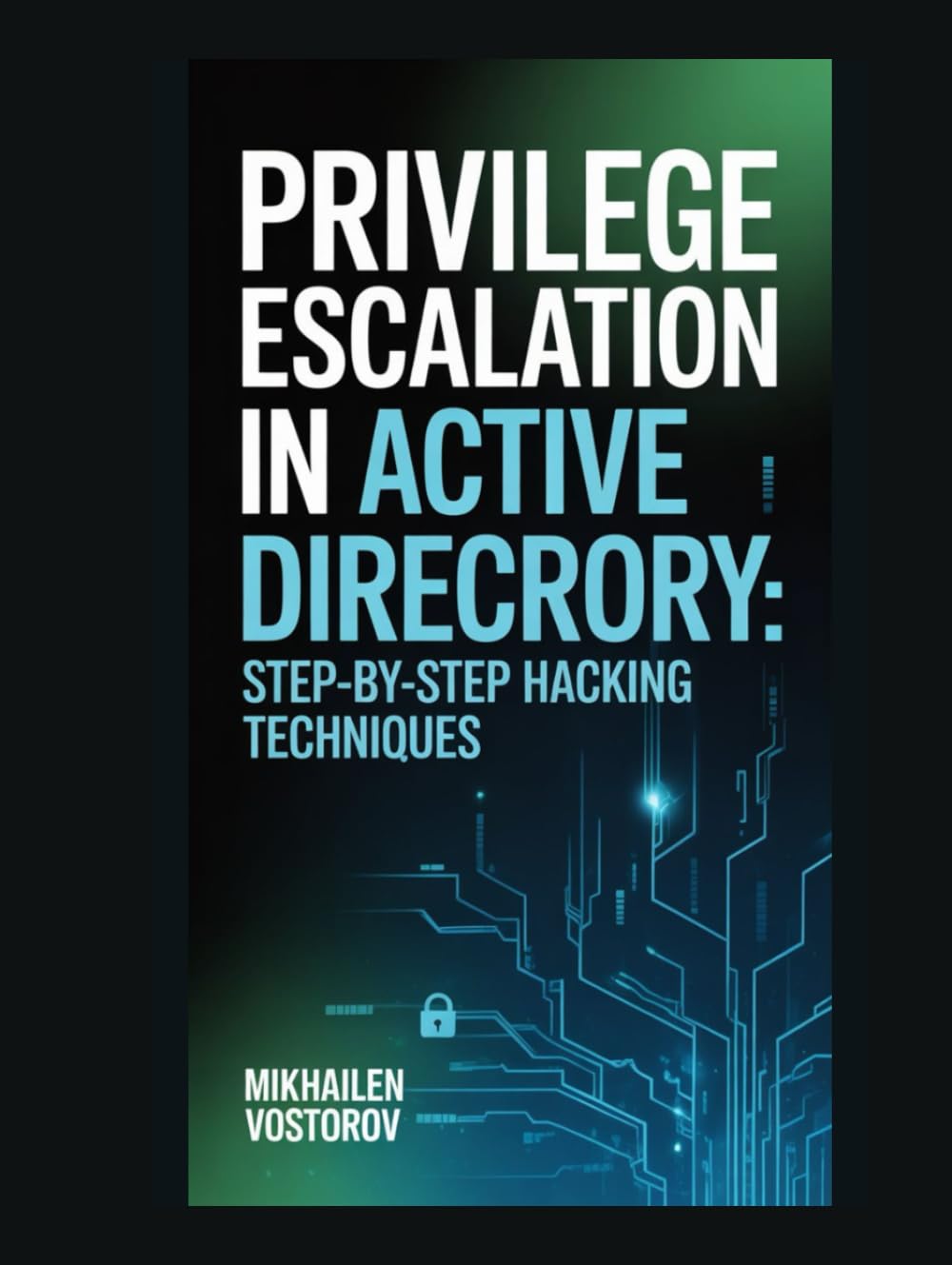 Privilege Escalation in Active Directory: Step-by-Step Hacking Techniques (Active Directory Exploited: The Complete Ethical Hacker’s Collection)