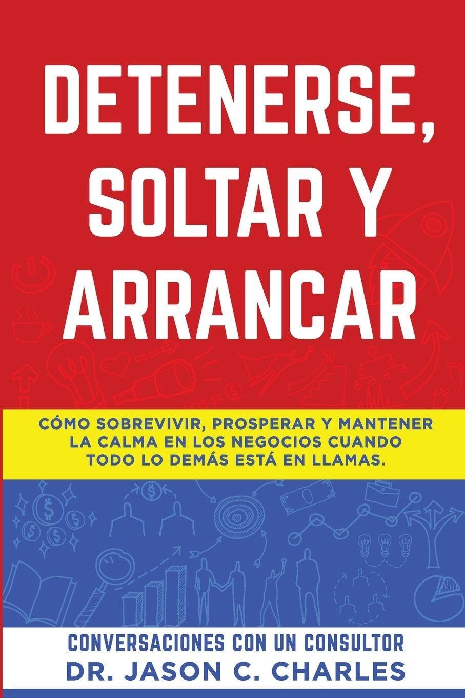 Detenerse, Soltar y Arrancar: Cómo sobrevivir, prosperar y mantener la calma en los negocios cuando todo lo demás está en llamas