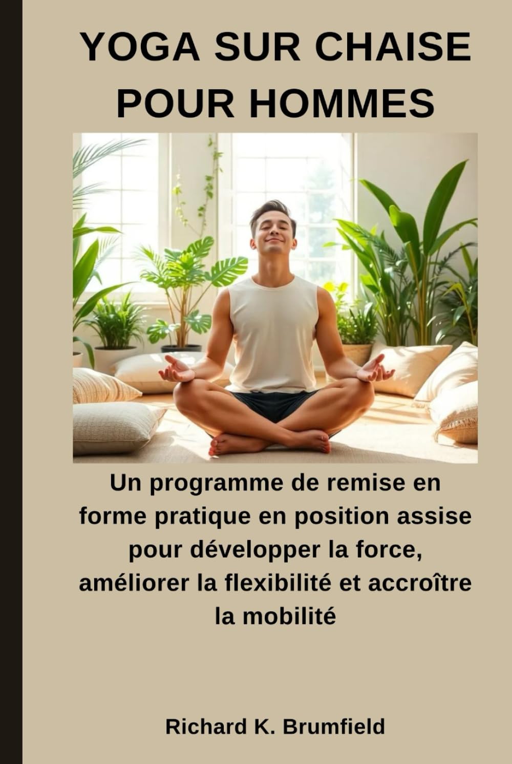 YOGA SUR CHAISE POUR HOMMES: Un programme de remise en forme pratique en position assise pour développer la force, améliorer la flexibilité et accroître la mobilité