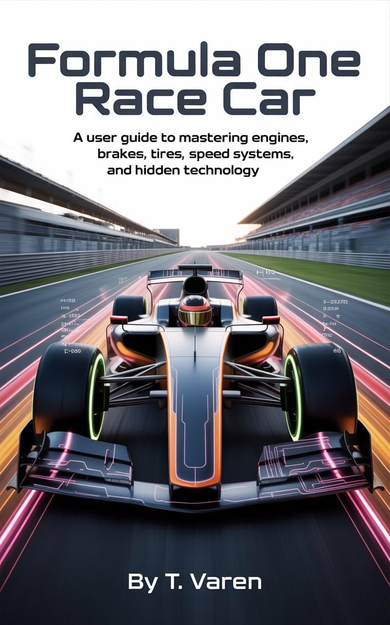 Formula One Race Car: A User Guide to Mastering Engines, Brakes, Tires, Speed Systems, and Hidden Technology (Tech Science and Engineering Book 2)