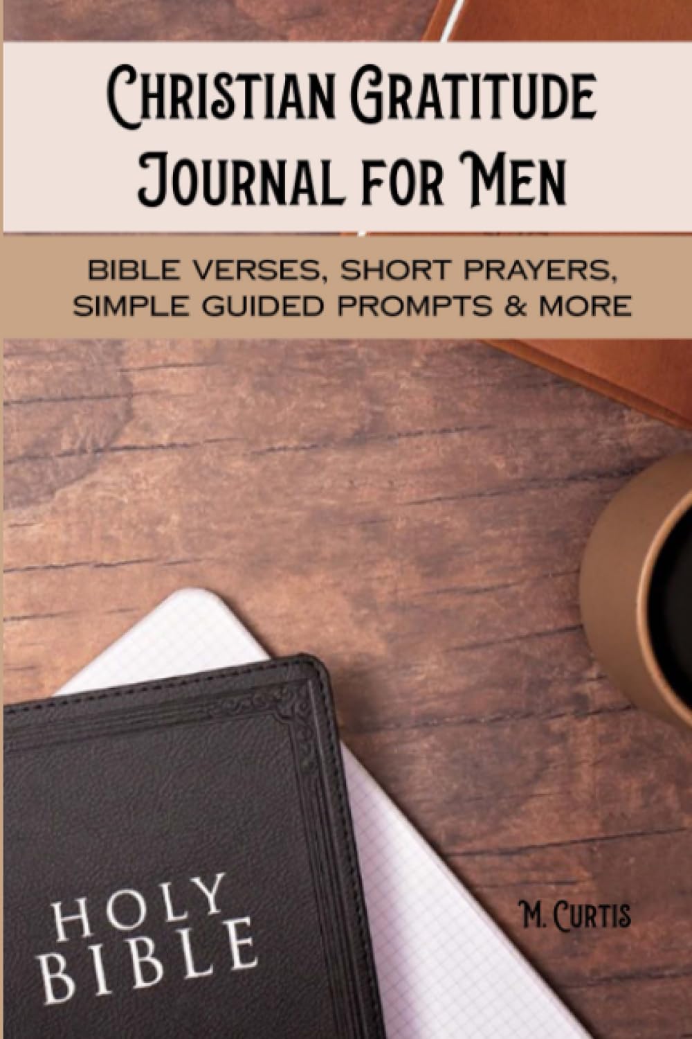 Christian Gratitude Journal for Men: Bible Verses, Short Prayers, Simple Guided Prompts & More