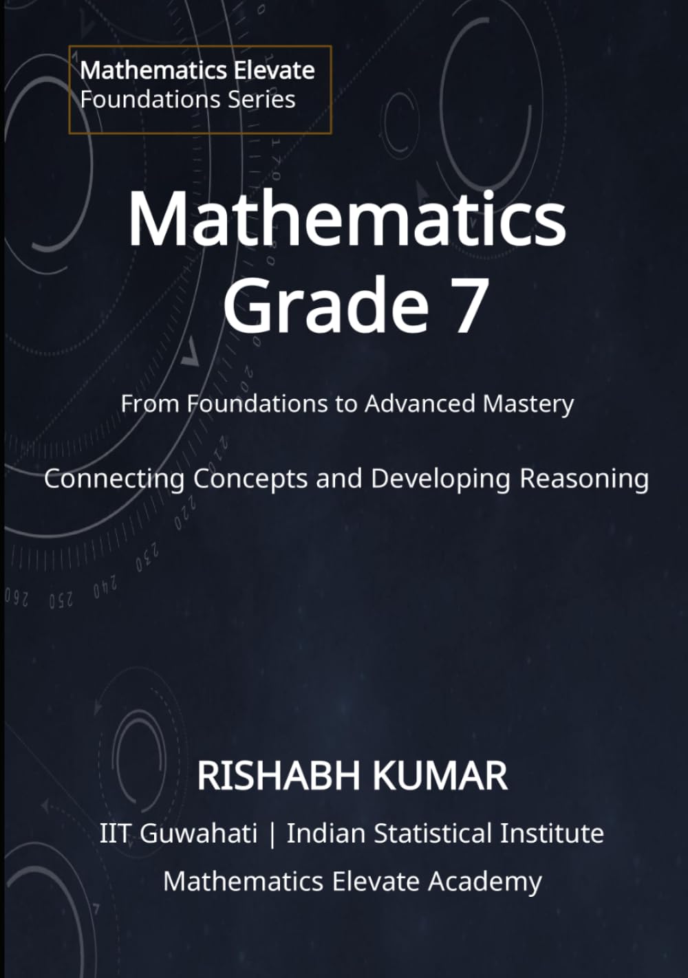 Mathematics for Grade 7: From Foundations to Mastery: Connecting Concepts and Developing Reasoning (Mathematics Elevate Foundations Series)