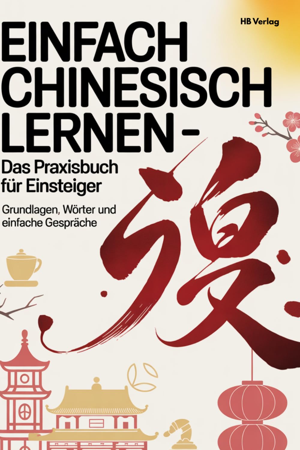 Einfach Chinesisch lernen - Das Praxisbuch für Einsteiger: Grundlagen, Wörter und einfache Gespräche