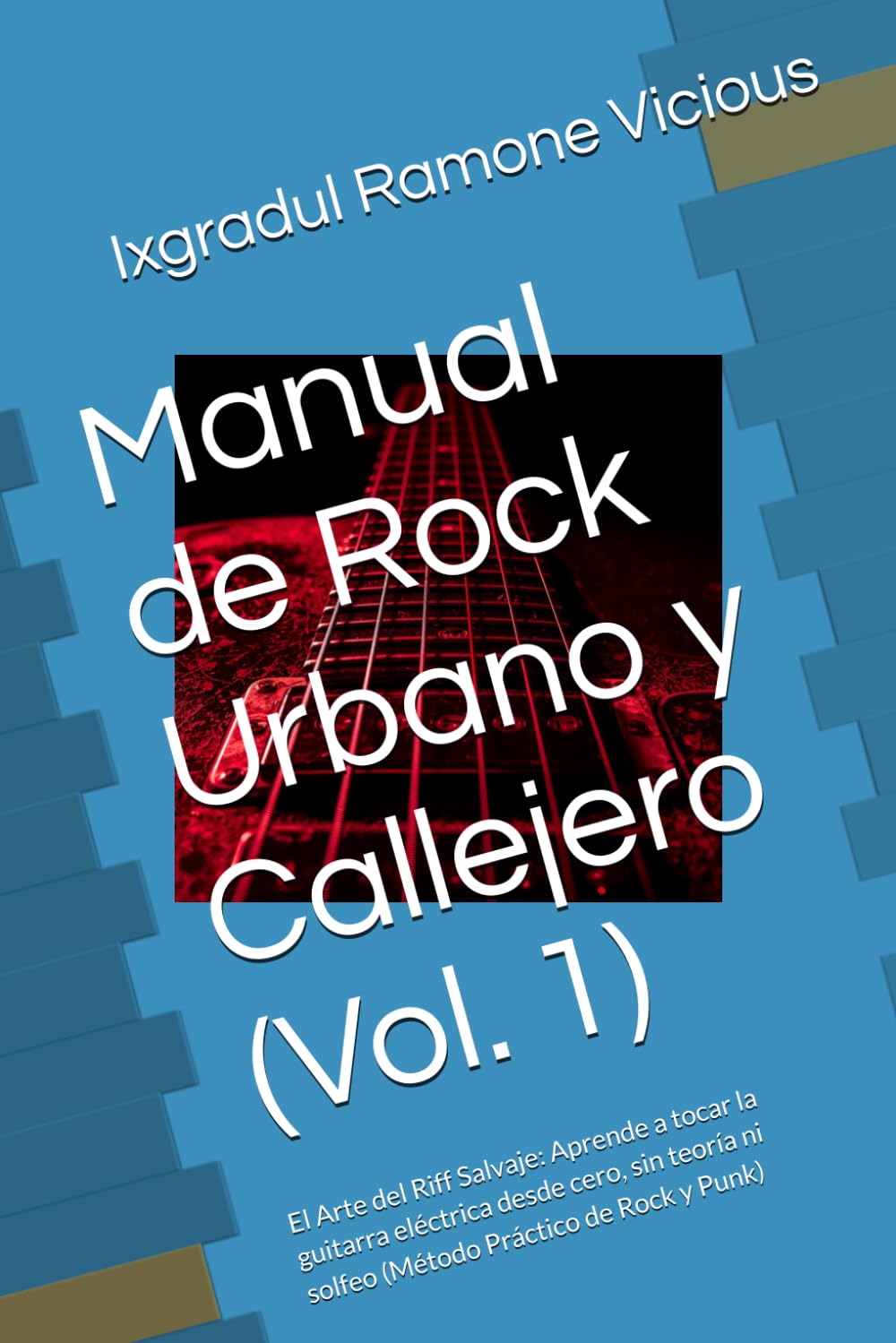 Manual de Rock Urbano y Callejero (Vol. 1): El Arte del Riff Salvaje: Aprende a tocar la guitarra eléctrica desde cero, sin teoría ni solfeo (Método Práctico de Rock y Punk)