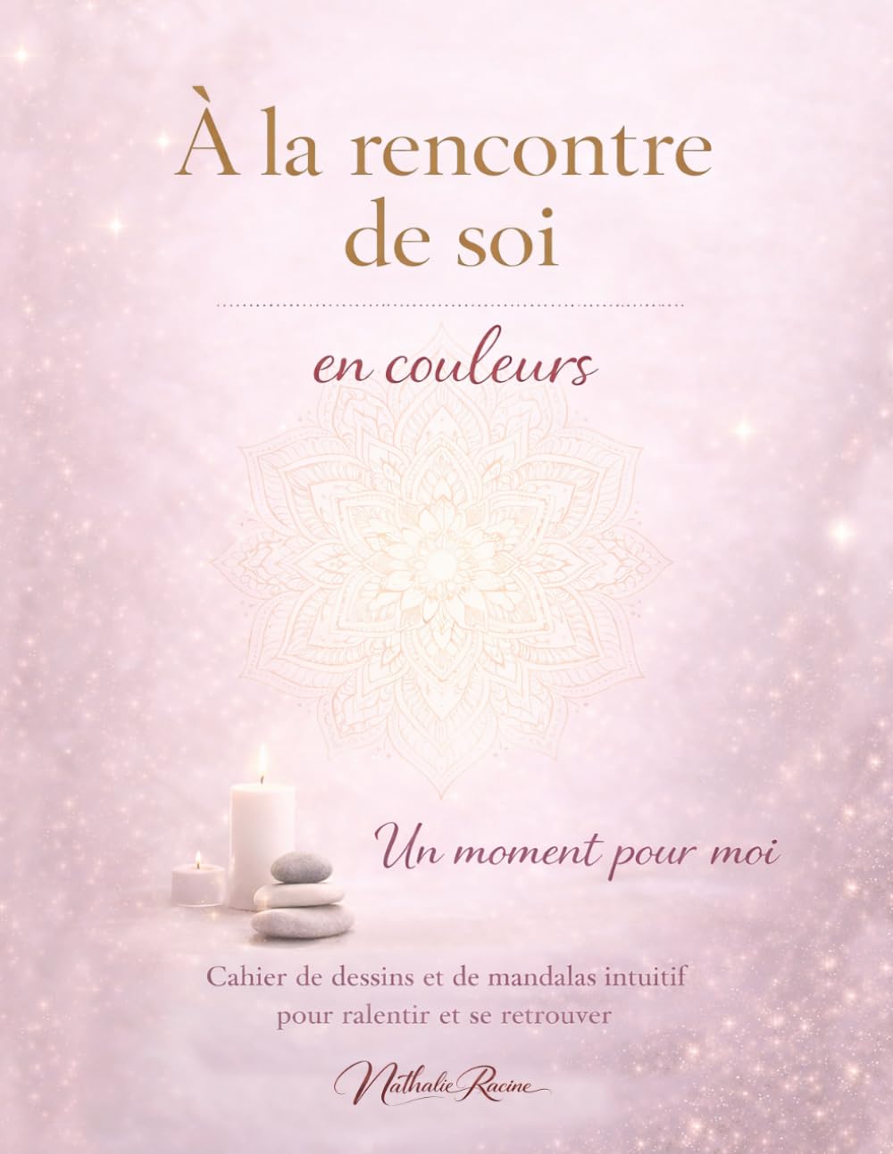 À LA RENCONTRE DE SOI - en couleurs: Un moment pour moi - Cahier de dessins et de mandalas intuitif pour ralentir et se retrouver