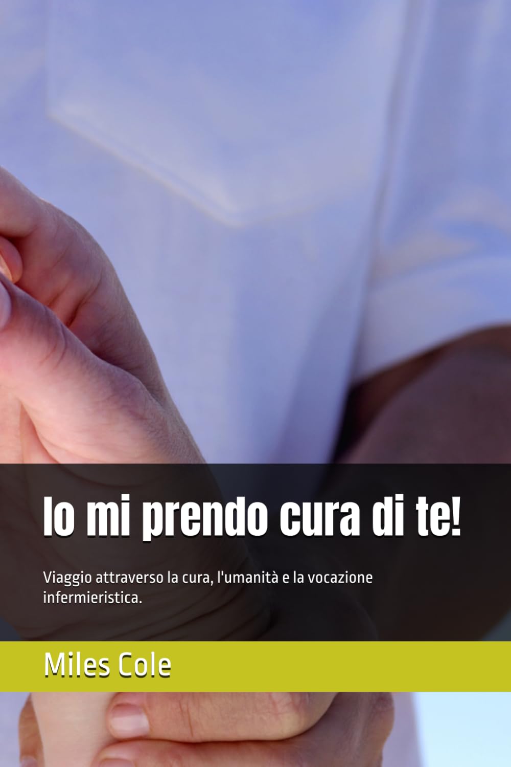 Io mi prendo cura di te!: Viaggio attraverso la cura, l'umanità e la vocazione infermieristica.