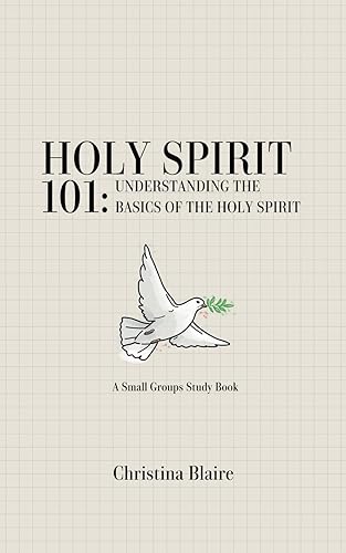 Holy Spirit 101: Understanding The Basics of The Holy Spirit (Small Group Bible Studies)