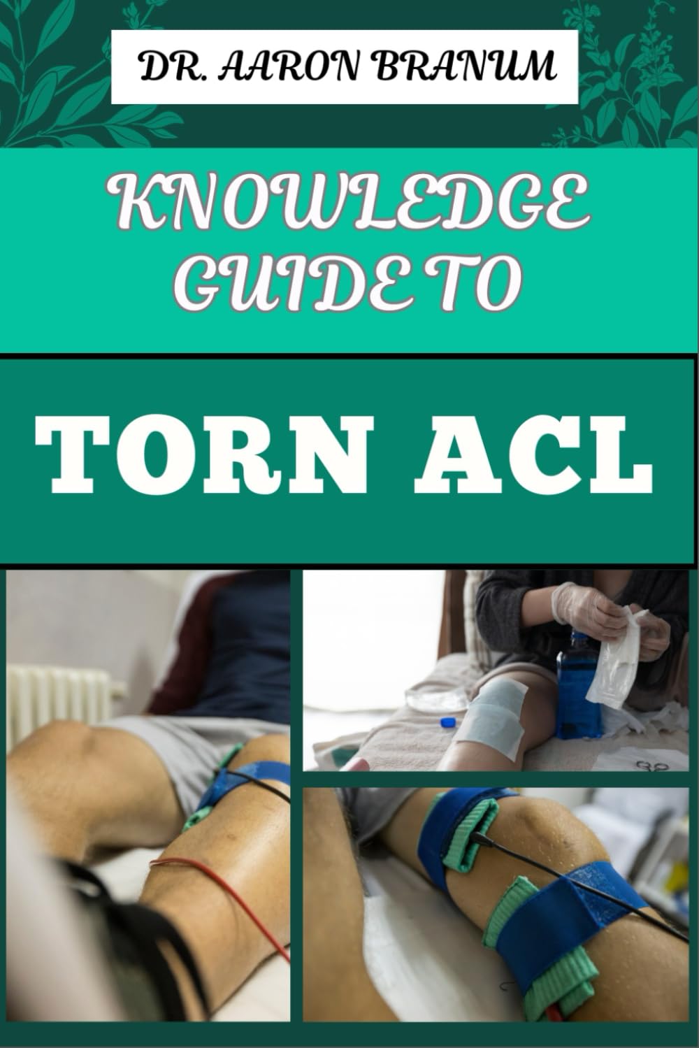 KNOWLEDGE GUIDE TO TORN ACL: Essential Manual To Symptoms, Treatment Options, Recovery Exercises, And Prevention Strategies For Knee Ligament And Sports Injuries Management
