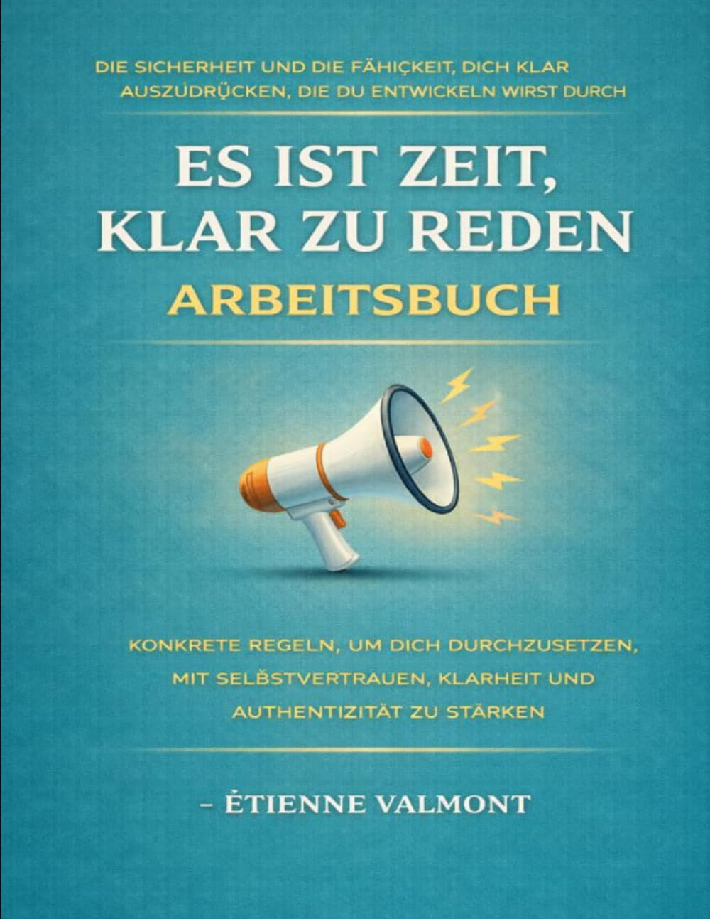 Die Sicherheit und die Fähigkeit, dich klar auszudrücken, die du entwickeln wirst durch Es ist Zeit, klar zu reden: Konkrete Regeln, um dich ... Selbstvertrauen, Klarheit und Authentizität