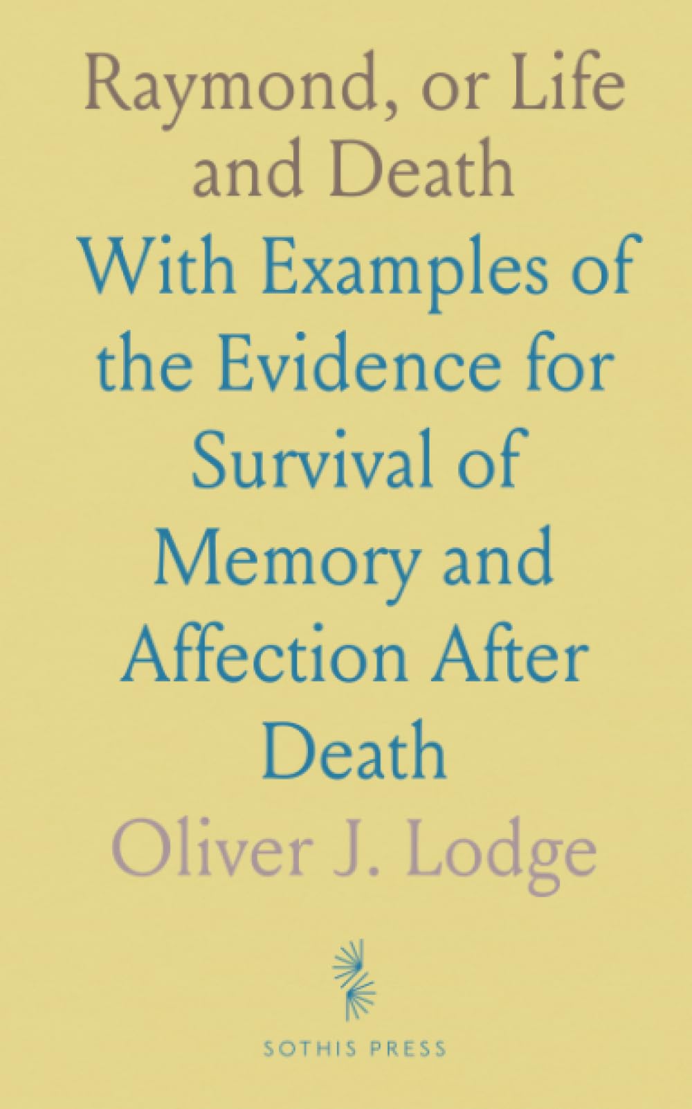 Raymond, or Life and Death: With Examples of the Evidence for Survival of Memory and Affection After Death