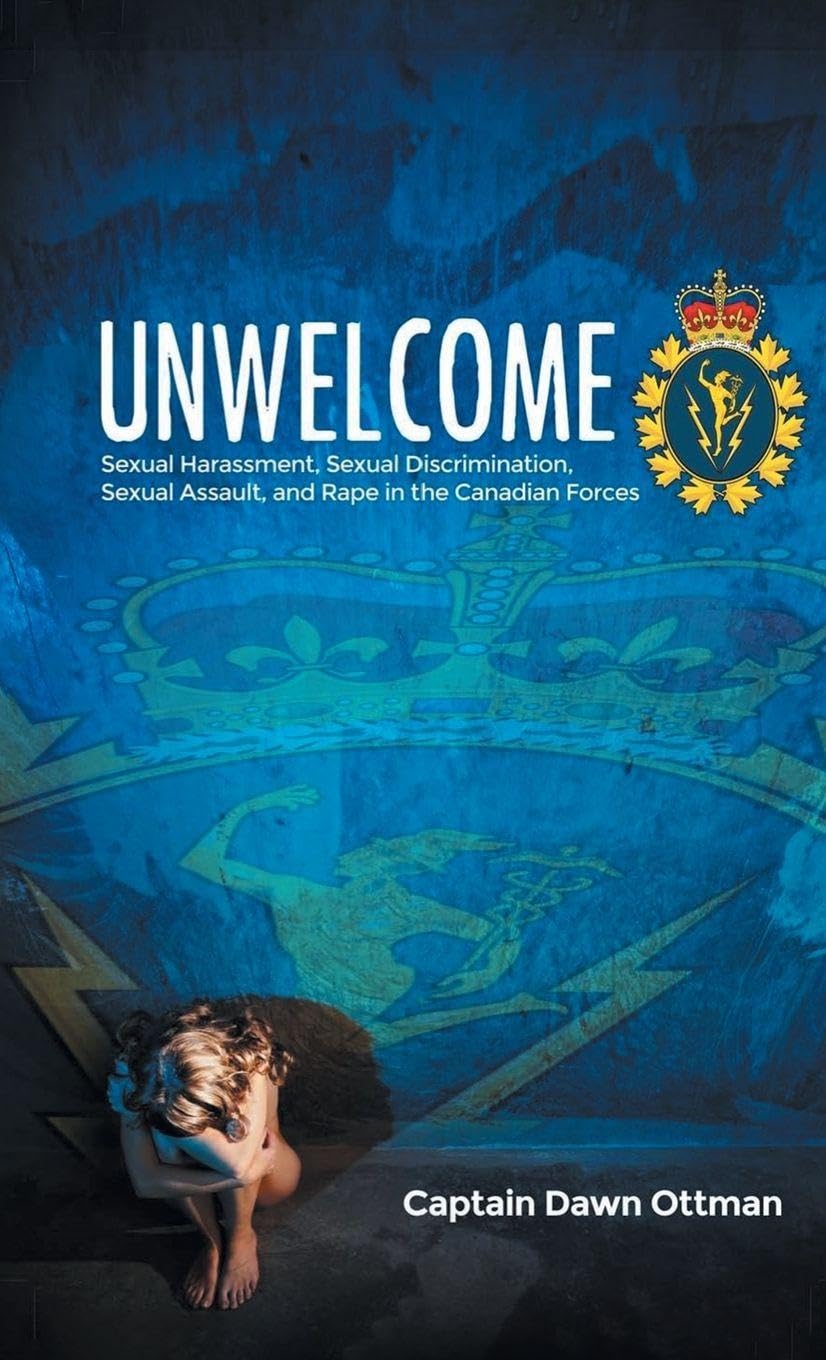 Unwelcome: Sexual Harassment, Sexual Discrimination, Sexual Assault, and Rape in the Canadian Forces