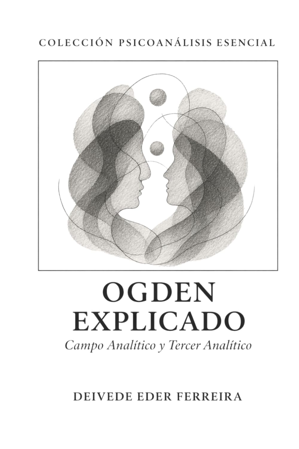 Ogden Explicado: Campo Analítico y Tercer Analítico (Colección Psicoanálisis Esencial)