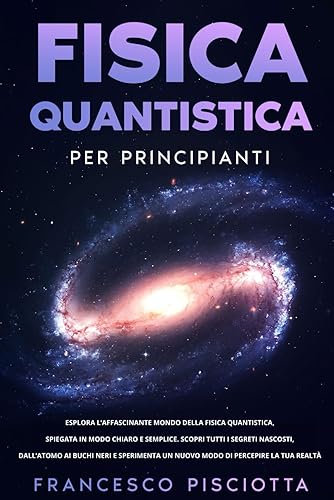FISICA QUANTISTICA PER PRINCIPIANTI: ESPLORA L’AFFASCINANTE MONDO DELLA FISICA QUANTISTICA, SPIEGATA IN MODO CHIARO E SEMPLICE. SCOPRI TUTTI I ... UN NUOVO MODO DI PERCEPIRE LA TUA REALTÀ
