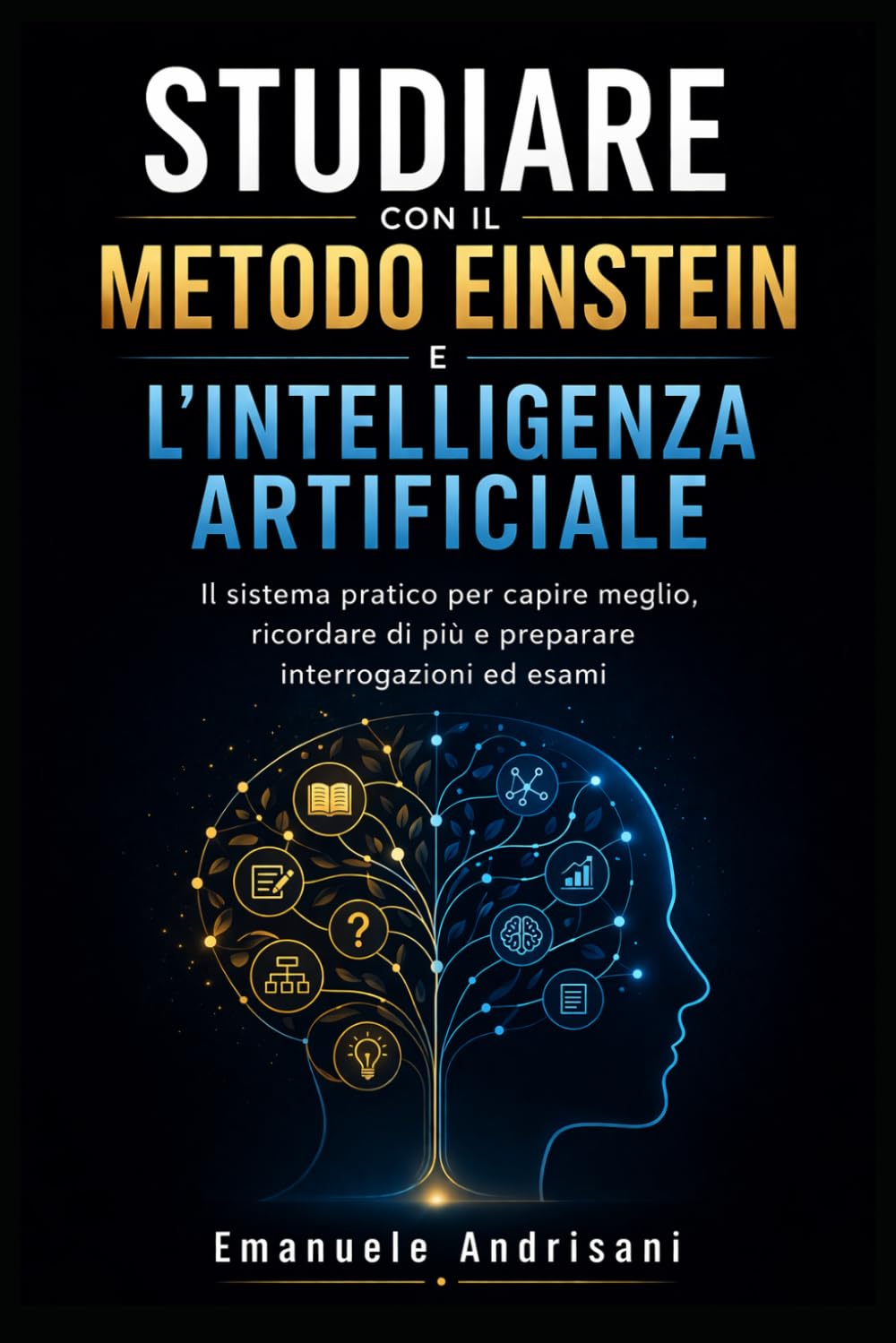 STUDIARE CON IL METODO EINSTEIN E L’INTELLIGENZA ARTIFICIALE: Il sistema pratico per capire meglio, ricordare di più e preparare interrogazioni ed esami