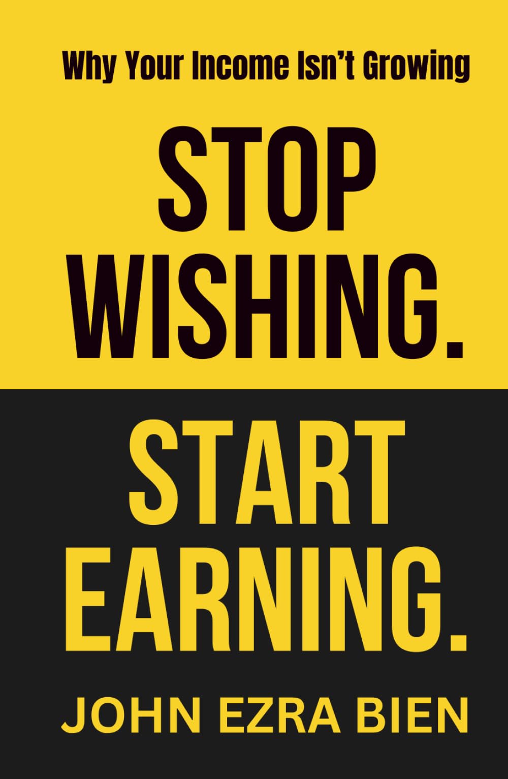 Stop Wishing. Start Earning.: The Hard Truth About Why You’re Not Making More Money Yet