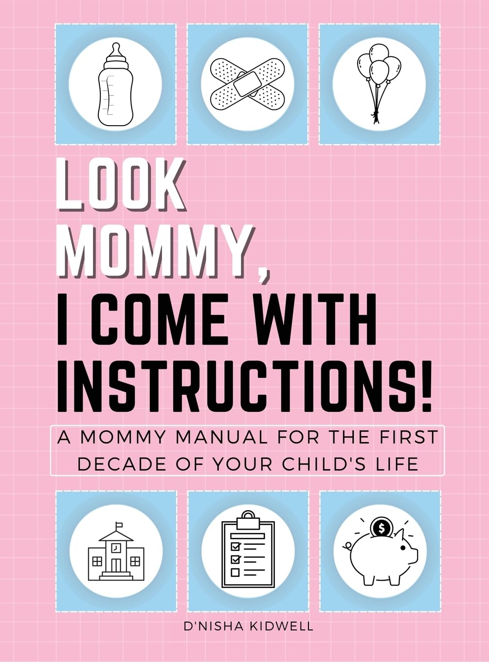 Look Mommy, I Come with Instructions!: A Mommy Manual for the First Decade of Your Child's Life
