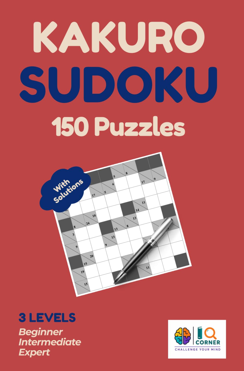 Kakuro Puzzle Book for Adults: 150 Cross Sums Puzzles with Solutions: Half Sudoku, Half Crossword — 3 Levels: Beginner, Intermediate & Expert | The ... Logic Brain Challenge with Full Answers