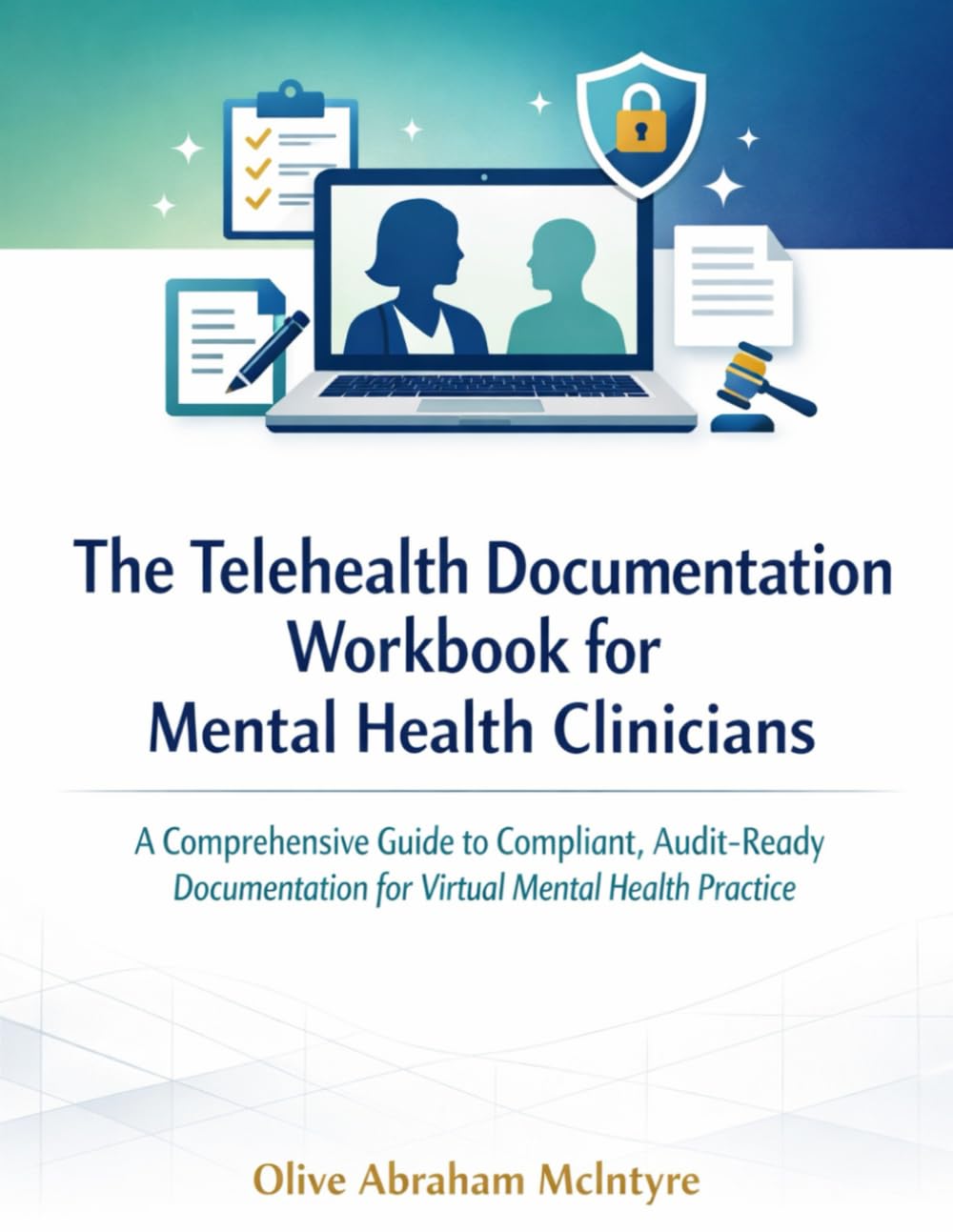 The Telehealth Documentation Workbook for Mental Health Clinicians: A Comprehensive Guide to Compliant, Audit-Ready Documentation for Virtual Mental Health Practice