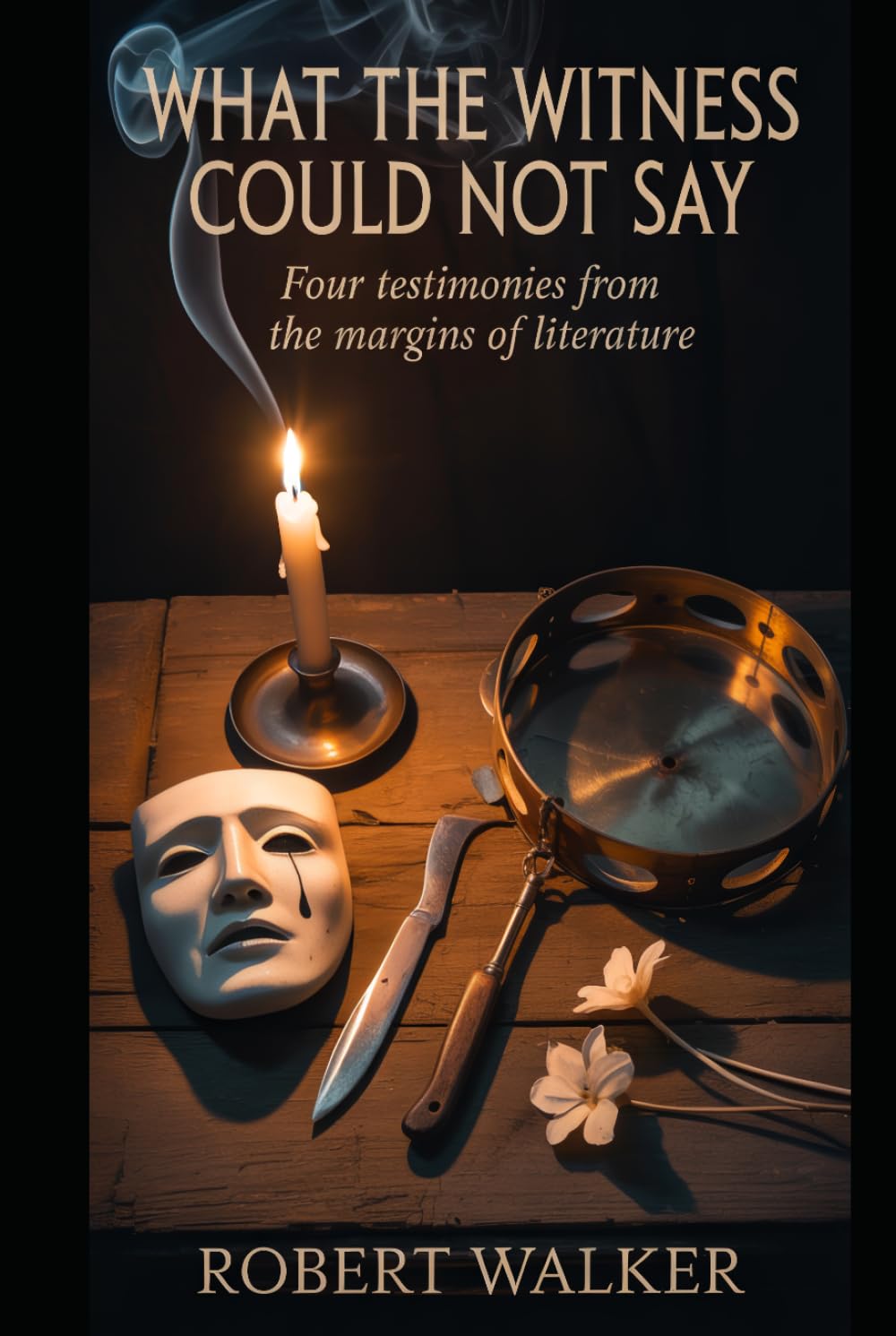 WHAT THE WITNESS COULD NOT SAY: Four Testimonies from the Margins of Literature