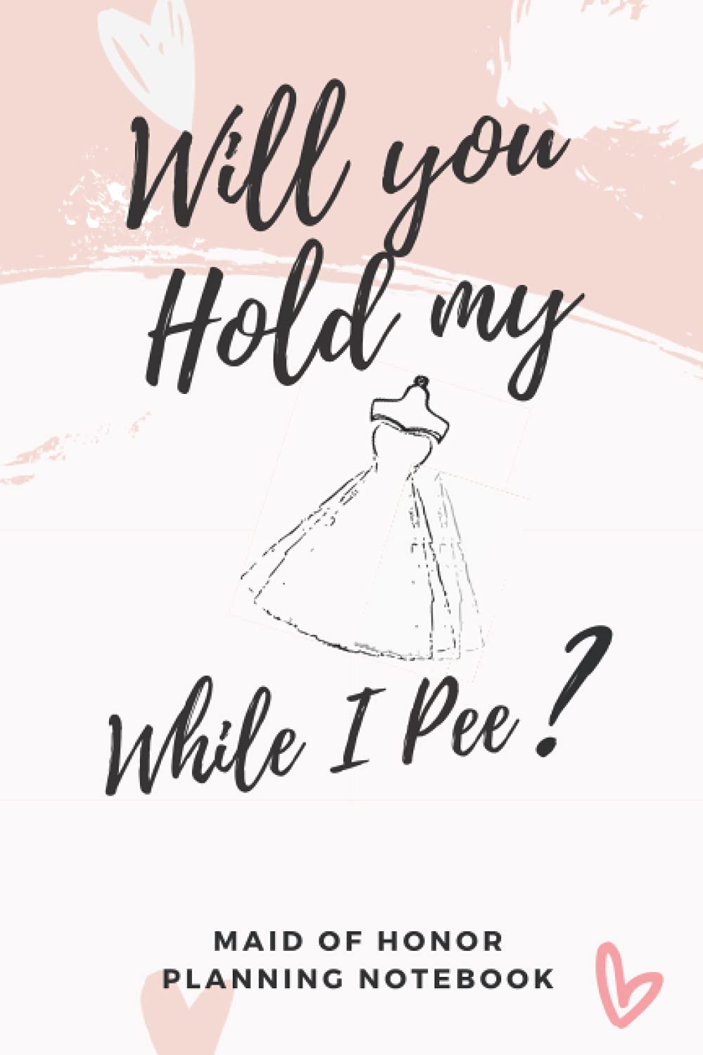 Will You Hold My Dress While I Pee: Funny Maid Of Honor Planning Notebook - Wedding Checklist & Guide, Bridesmaid Duty Tracker & Organizer | Pink Cover