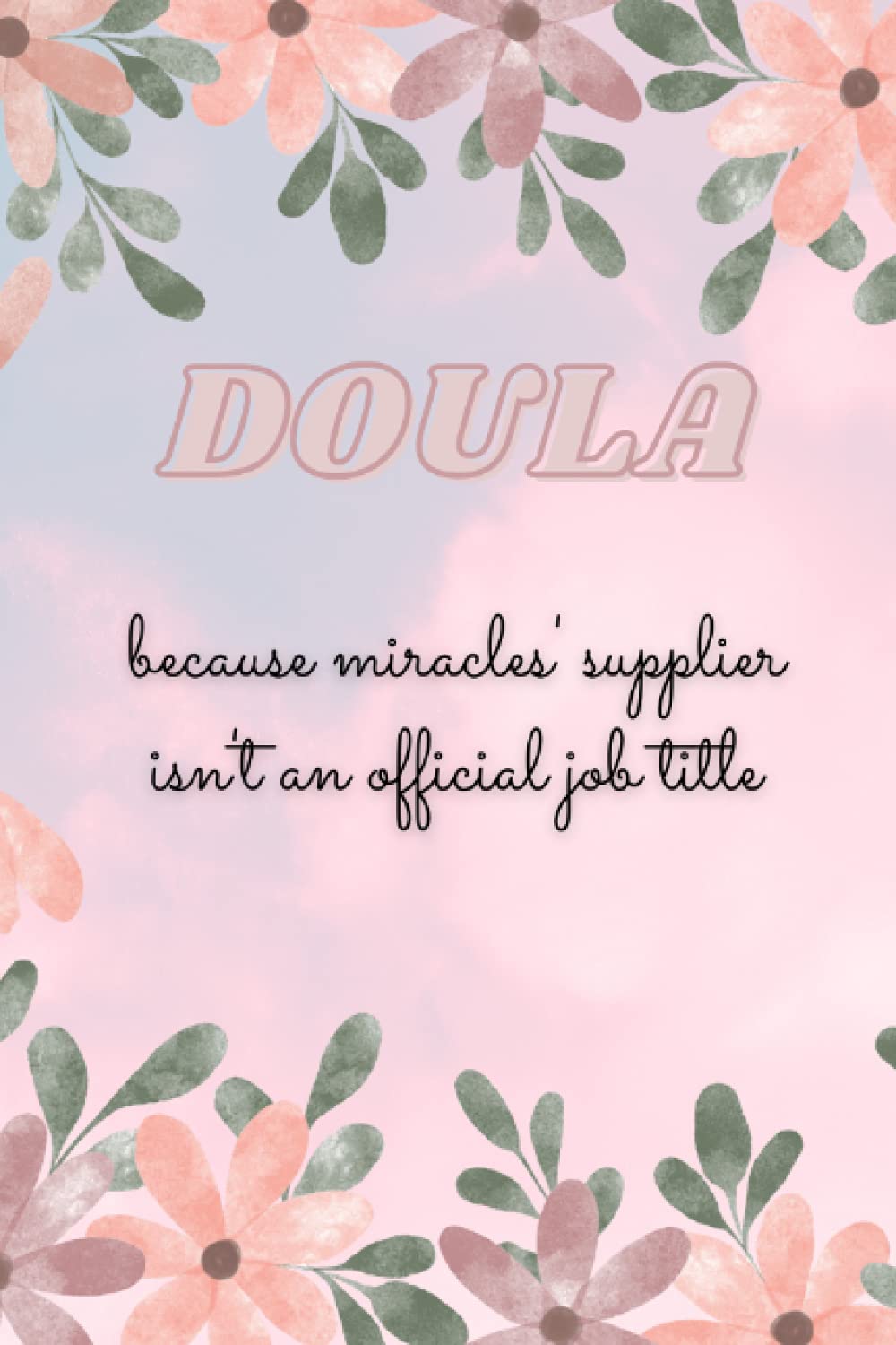 DOULA - Because Miracles' Supplier isn't an Official Job Title: Midwife or Doula Gift for Women | Flowered Doula Notebook