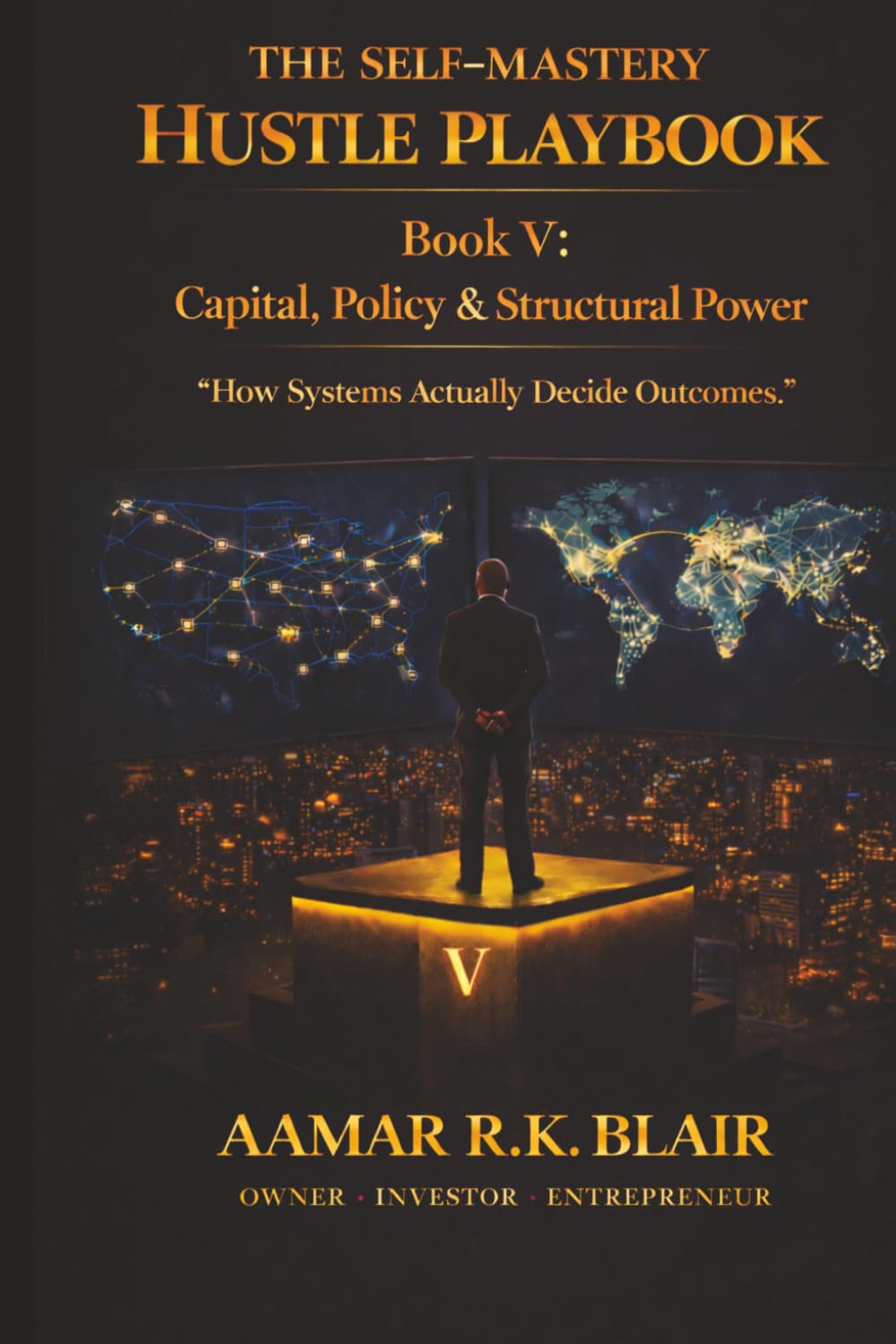 THE SELF-MASTERY HUSTLE PLAYBOOK: Book Five: Capital, Policy & Structural Power “How Systems Actually Decide Outcomes.”