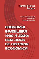 ECONOMIA BRASILEIRA 1930 A 2030: CEM ANOS DE HISTÓRIA ECONÔMICA: Uma Análise das Visões Neoliberal e Desenvolvimentista