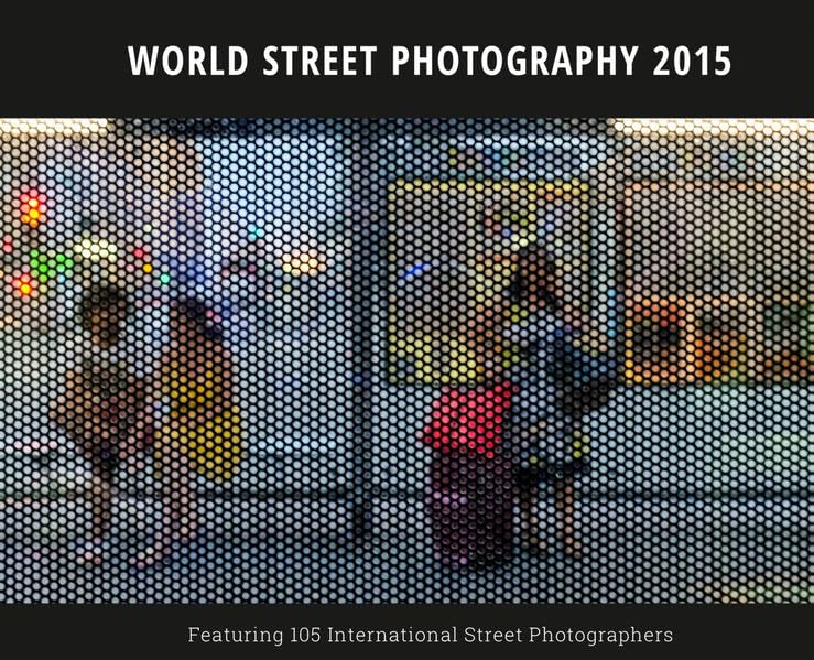 World Street Photography 2015: Featuring 86 International Street Photographers