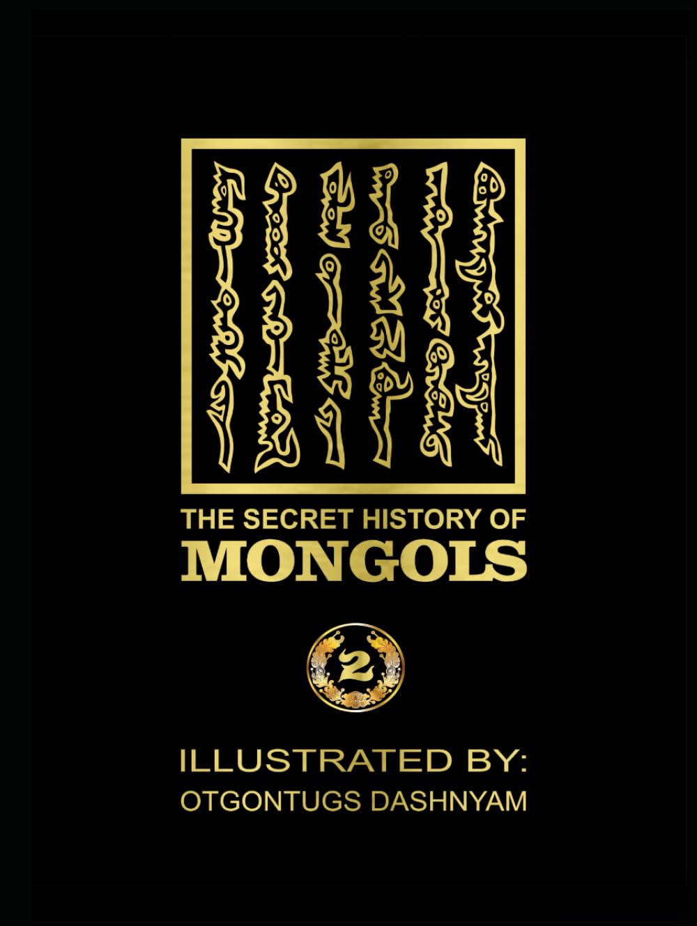 THE SECRET HISTORY OF MONGOLS-2: THE SECRET HISTORY OF MONGOLS-2 ILLUSTRATED BY: TOM DASHNYAM OTGONTUGS