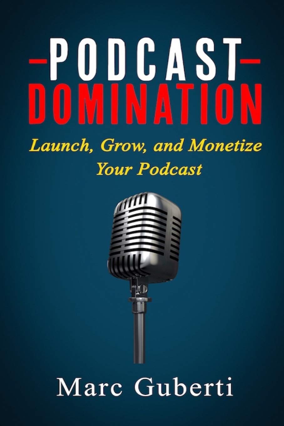 Podcast Domination: Launch, Grow, and Monetize Your Podcast: 2 (Grow Your Influence Series)