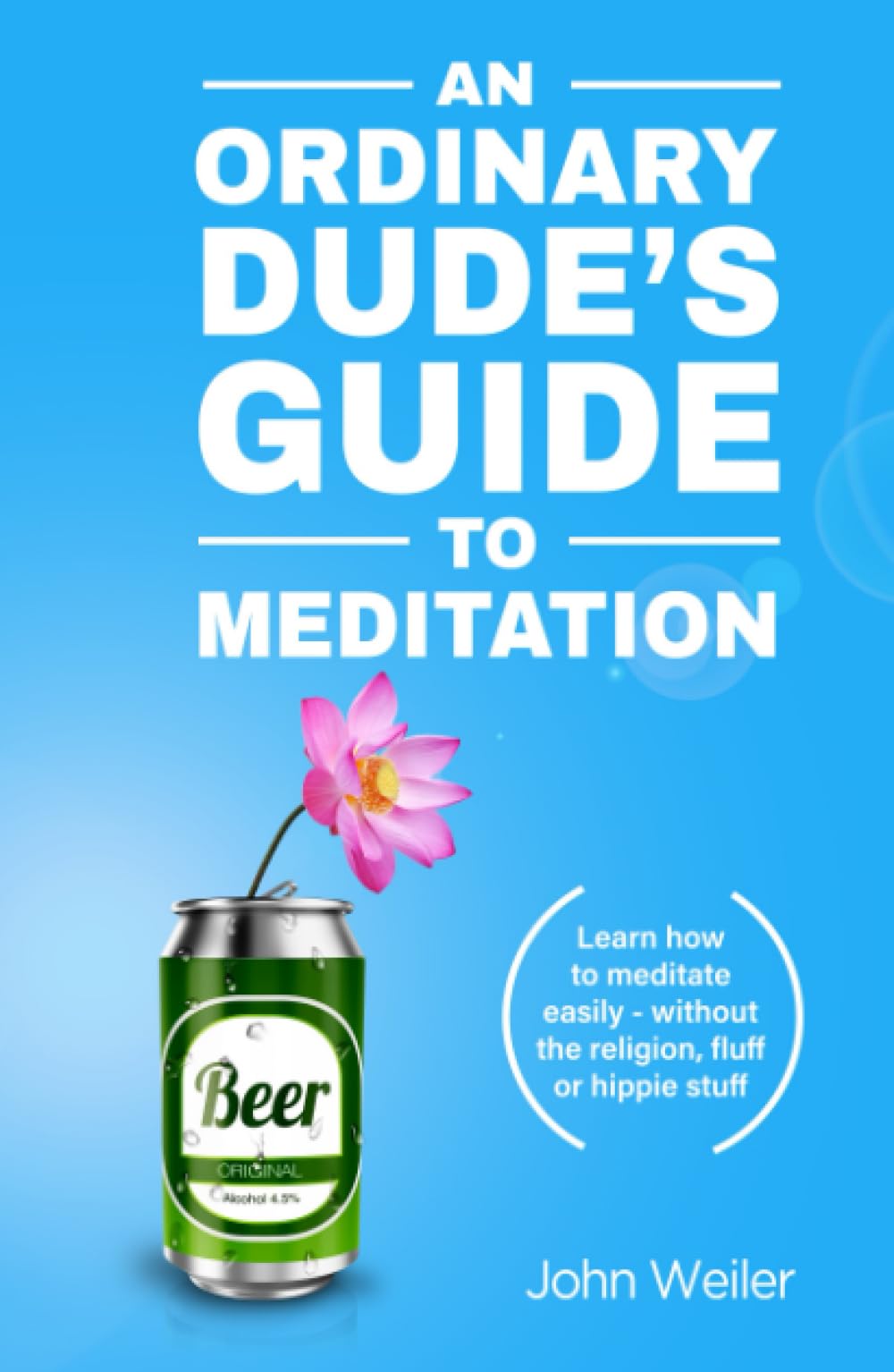 An Ordinary Dude's Guide to Meditation: Learn how to meditate easily - without the religion, fluff or hippie stuff