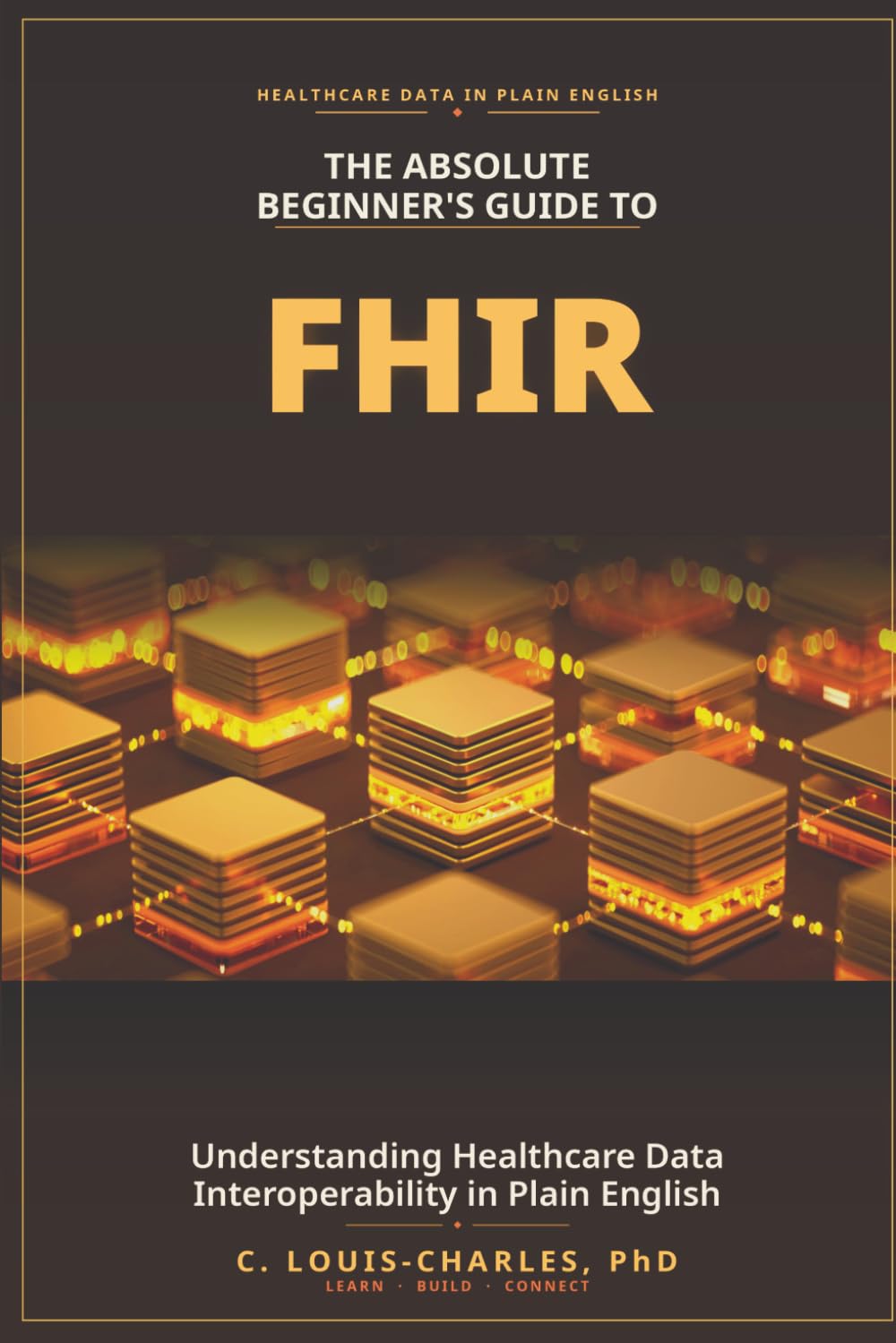 The Absolute Beginner's Guide to FHIR: Understanding Healthcare Data Interoperability in Plain English (The FHIR Powered AI Transformation Series)