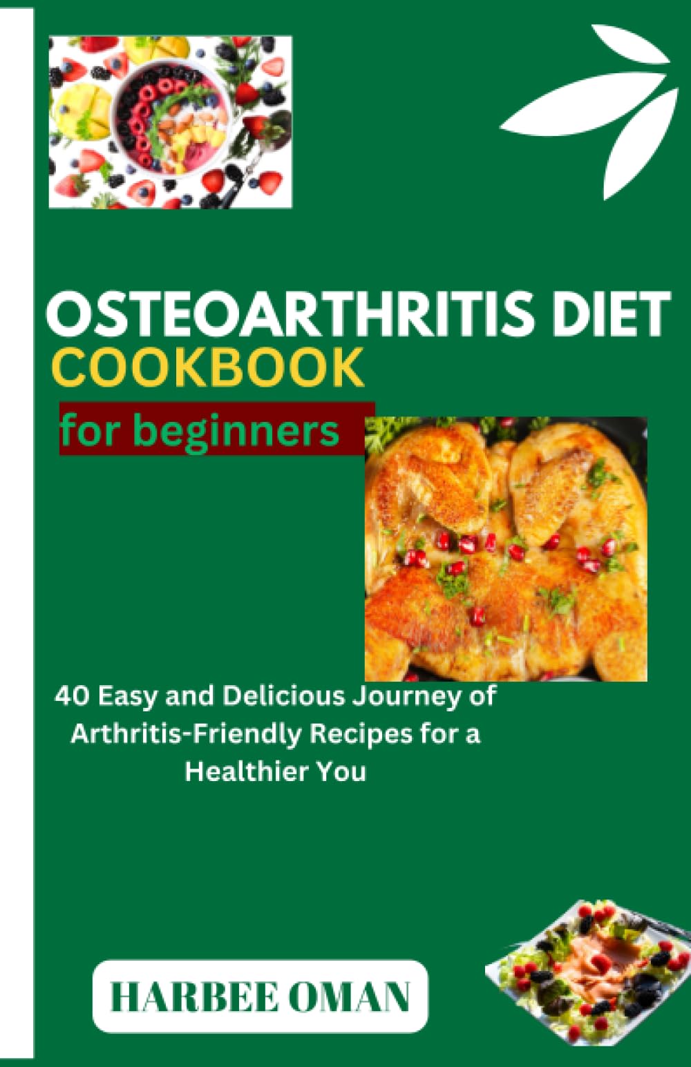 OSTEOARTHRITIS DIET COOKBOOK FOR BEGINNERS: 40 Easy and Delicious Journey of Arthritis-Friendly Recipes for a Healthier You