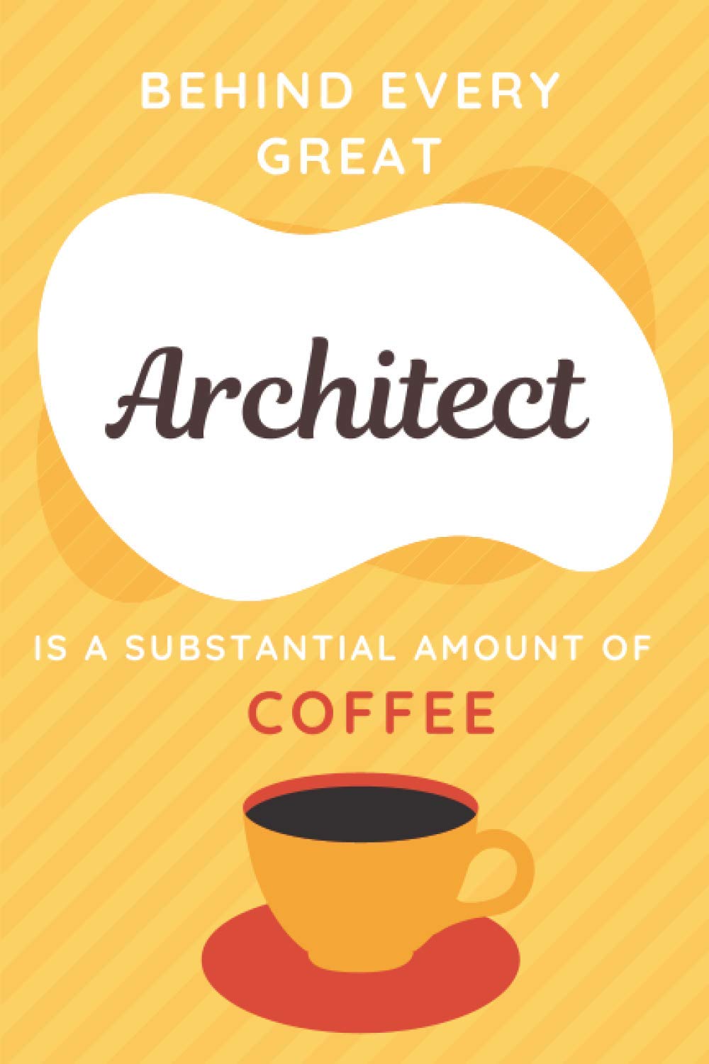 Behind Every Great Architect Is A Substantial Amount Of Coffee: Funny Architect Notebook | Blank Gag Journal | Novelty Architect Gift