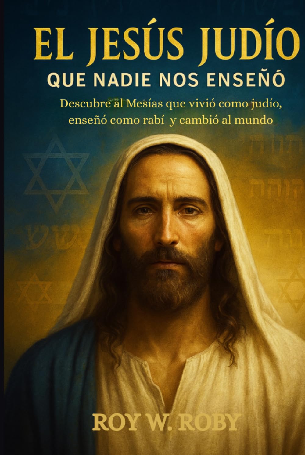 EL JESÚS JUDÍO QUE NADIE NOS ENSEÑÓ: Descubre al Mesías que vivió como judío, enseñó como rabí y cambió al mundo