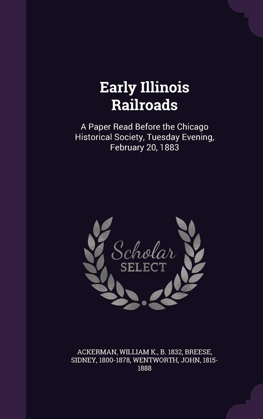 Early Illinois Railroads: A Paper Read Before the Chicago Historical Society, Tuesday Evening, February 20, 1883