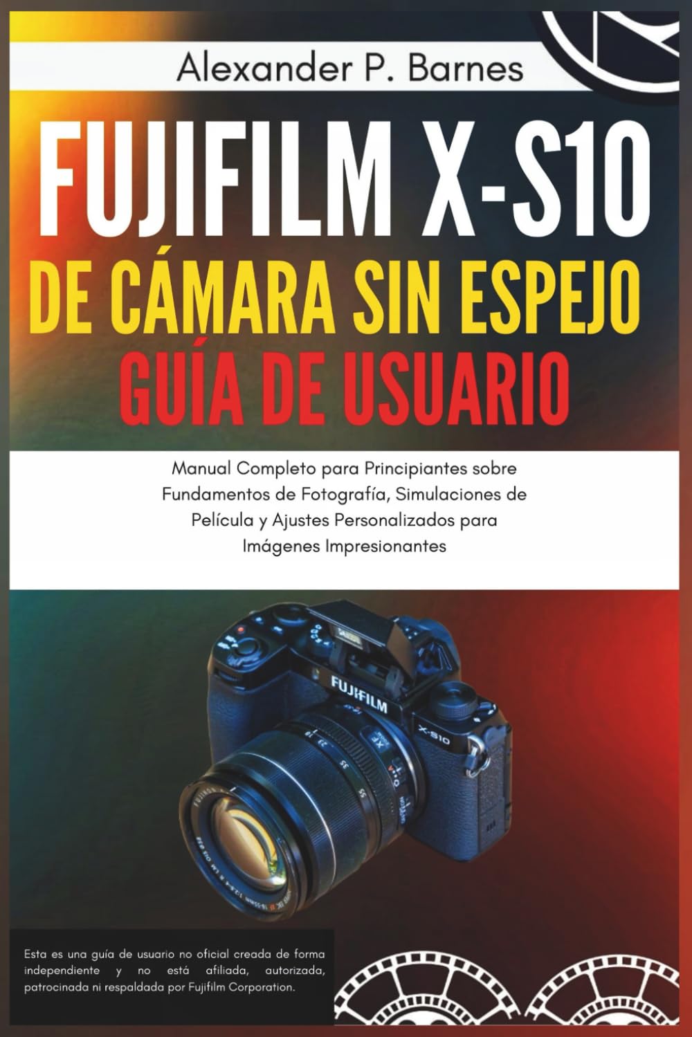 Fujifilm X-S10 de Cámara sin Espe jo Guía del Usuario: Manual Completo para Principiantes sobre Fundamentos de Fotografía, Simulaciones de Película y Ajustes Personalizados para Imágenes Impresionant